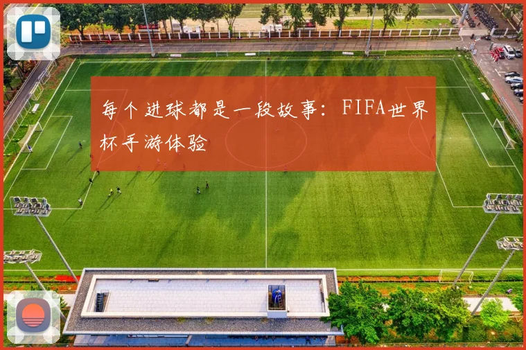 每个进球都是一段故事：FIFA世界杯手游体验
