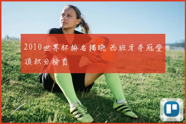 2010世界杯排名揭晓 西班牙夺冠登顶积分榜首