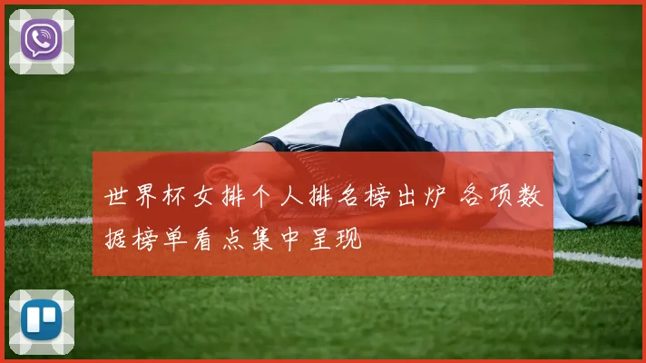 世界杯女排个人排名榜出炉 各项数据榜单看点集中呈现