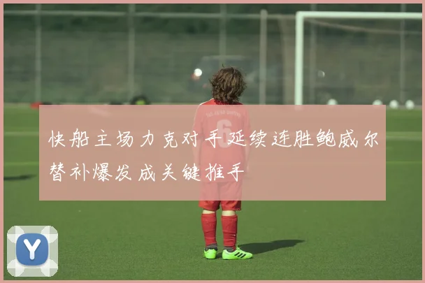 快船主场力克对手延续连胜鲍威尔替补爆发成关键推手