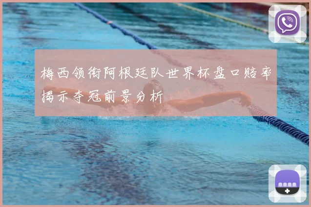 梅西领衔阿根廷队世界杯盘口赔率揭示夺冠前景分析