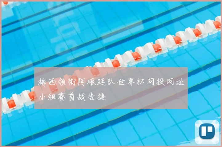 梅西领衔阿根廷队世界杯网投网址小组赛首战告捷