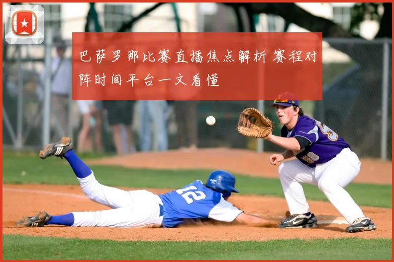 巴萨罗那比赛直播焦点解析 赛程对阵时间平台一文看懂