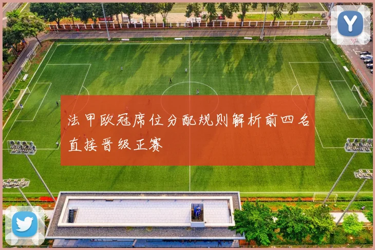 法甲欧冠席位分配规则解析前四名直接晋级正赛