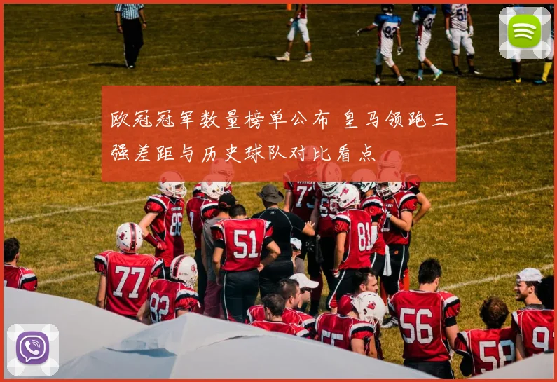 欧冠冠军数量榜单公布 皇马领跑三强差距与历史球队对比看点