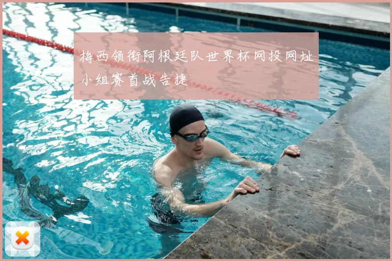 梅西领衔阿根廷队世界杯网投网址小组赛首战告捷