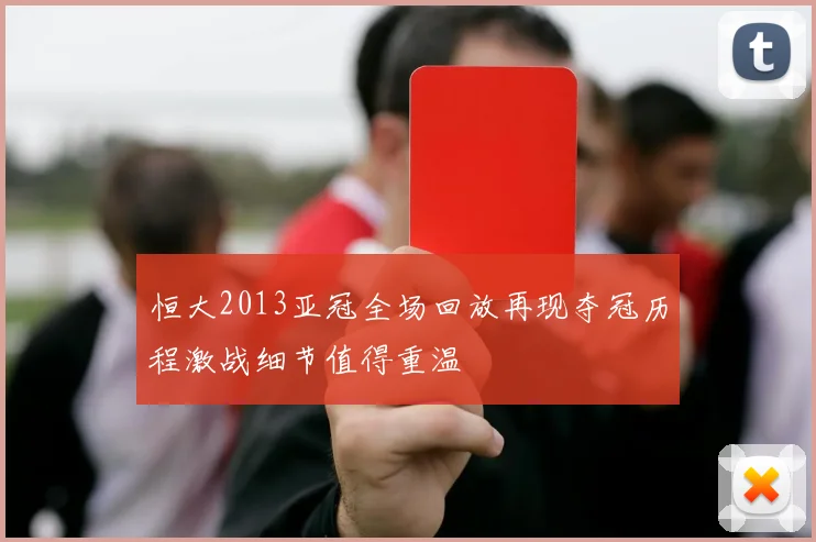 恒大2013亚冠全场回放再现夺冠历程激战细节值得重温