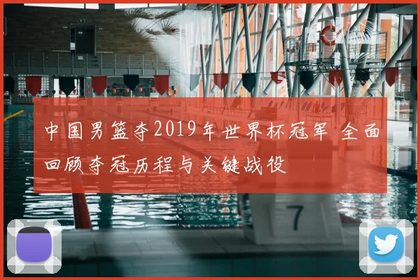 中国男篮夺2019年世界杯冠军 全面回顾夺冠历程与关键战役