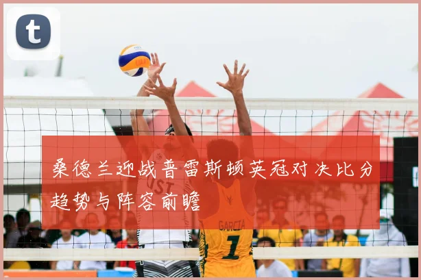 桑德兰迎战普雷斯顿英冠对决比分趋势与阵容前瞻