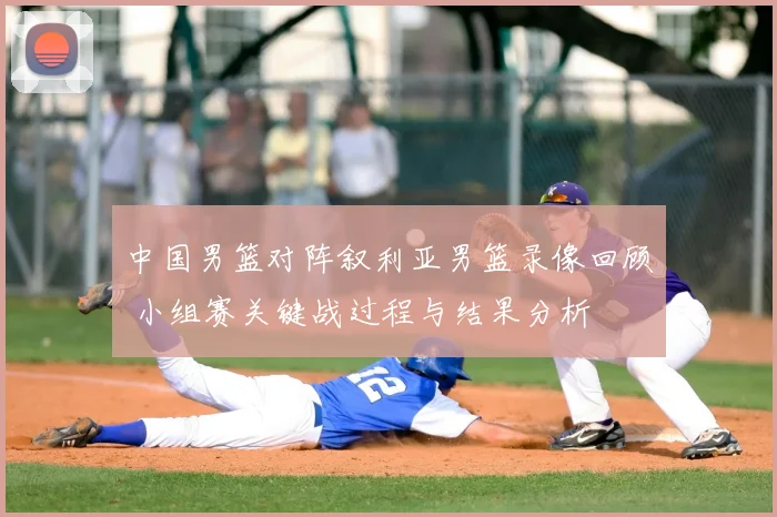 中国男篮对阵叙利亚男篮录像回顾 小组赛关键战过程与结果分析