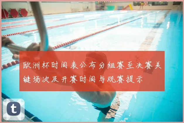 欧洲杯时间表公布分组赛至决赛关键场次及开赛时间与观赛提示