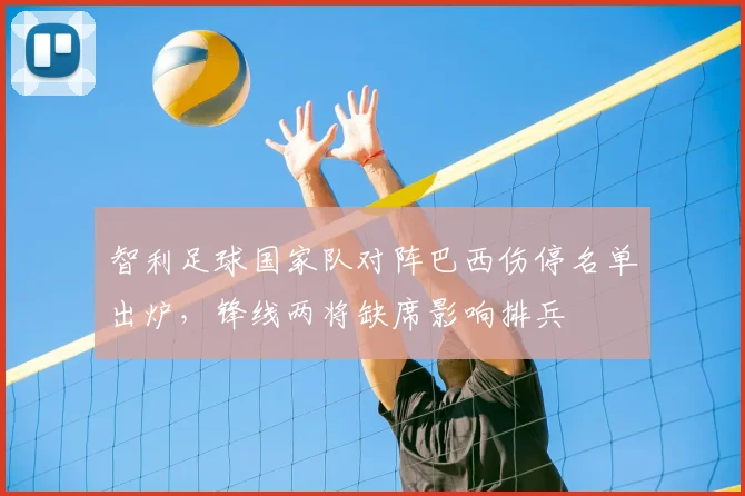 智利足球国家队对阵巴西伤停名单出炉,锋线两将缺席影响排兵