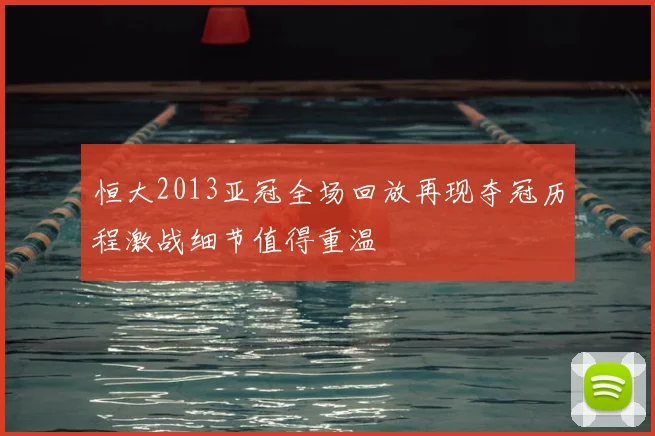 恒大2013亚冠全场回放再现夺冠历程激战细节值得重温