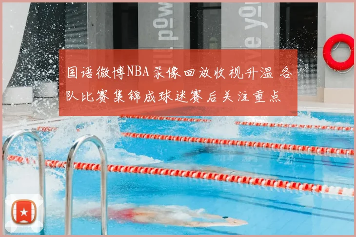 国语微博NBA录像回放收视升温 各队比赛集锦成球迷赛后关注重点