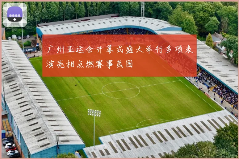 广州亚运会开幕式盛大举行多项表演亮相点燃赛事氛围