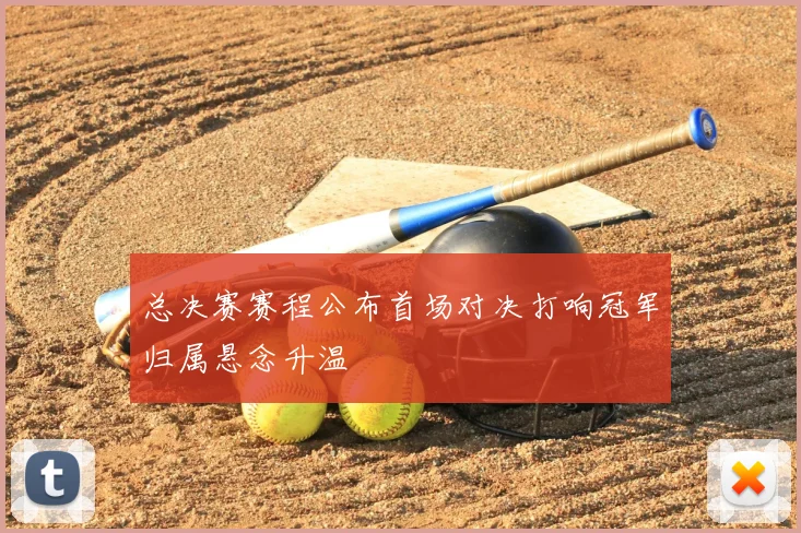 总决赛赛程公布首场对决打响冠军归属悬念升温