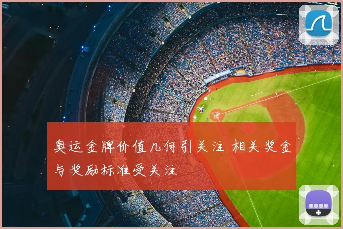 奥运金牌价值几何引关注 相关奖金与奖励标准受关注
