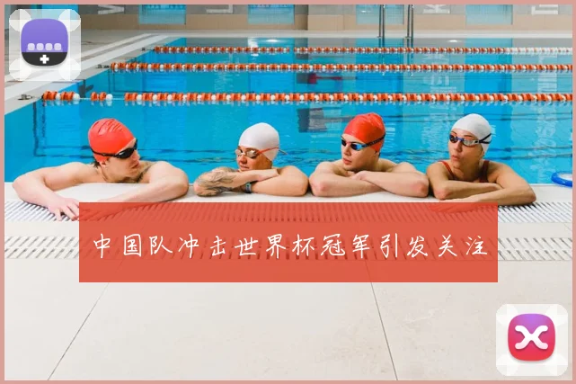 中国队冲击世界杯冠军引发关注