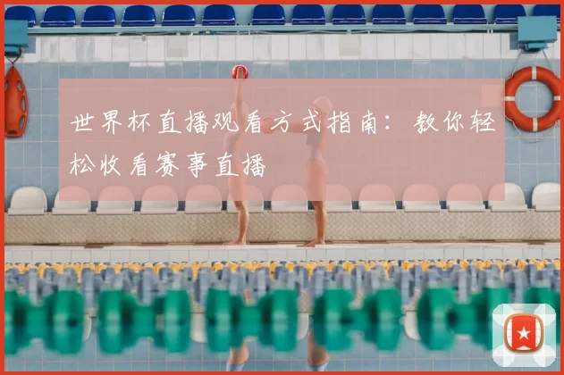 世界杯直播观看方式指南:教你轻松收看赛事直播