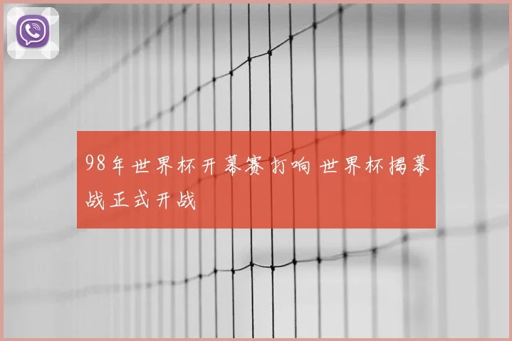 98年世界杯开幕赛打响 世界杯揭幕战正式开战
