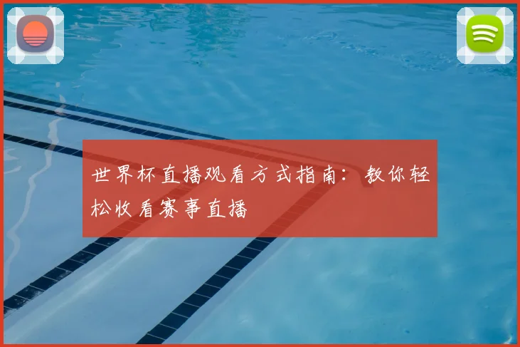 世界杯直播观看方式指南：教你轻松收看赛事直播
